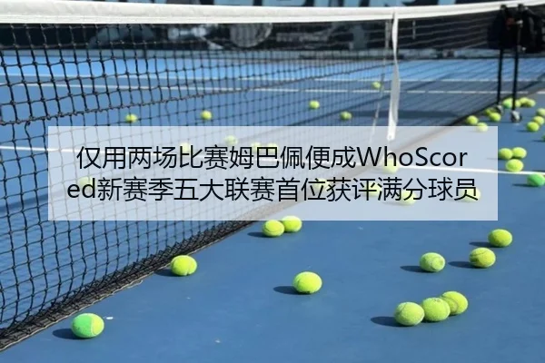 仅用两场比赛姆巴佩便成WhoScored新赛季五大联赛首位获评满分球员