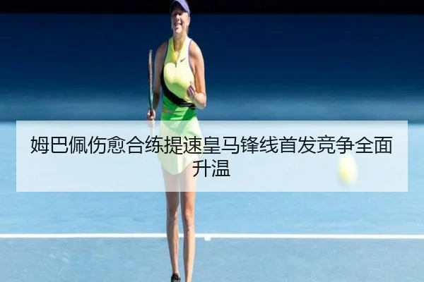 姆巴佩伤愈合练提速皇马锋线首发竞争全面升温